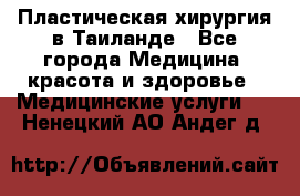 Пластическая хирургия в Таиланде - Все города Медицина, красота и здоровье » Медицинские услуги   . Ненецкий АО,Андег д.